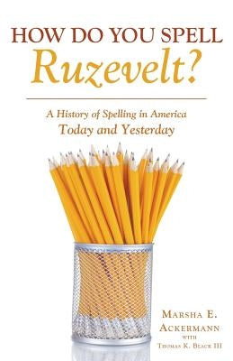 How Do You Spell Ruzevelt?: A History of Spelling in America Today and Yesterday by Ackermann, Marsha E.