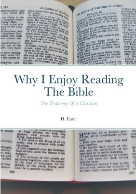 Why I Enjoy Reading The Bible: The Testimony Of A Christian by Eade, H.