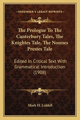 The Prologue To The Canterbury Tales, The Knightes Tale, The Nonnes Prestes Tale: Edited In Critical Text With Grammatical Introduction (1908) by Liddell, Mark H.