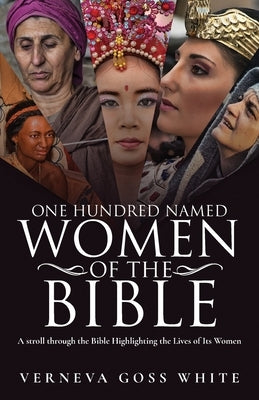 One Hundred Named Women of the Bible: A Stroll Through the Bible Highlighting the Lives of Its Women by White, Verneva