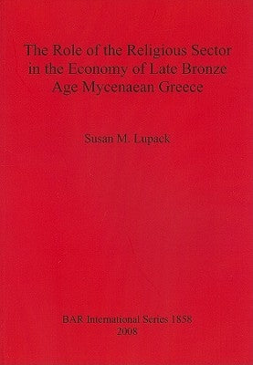 The Role of the Religious Sector in the Economy of Late Bronze Age Mycenaean Greece by Lupack, Susan M.