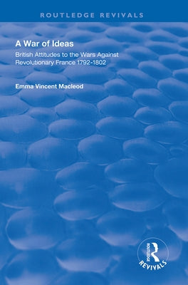 A War of Ideas: British Attitudes to the Wars Against Revolutionary France, 1792-1802 by MacLeod, Emma Vincent