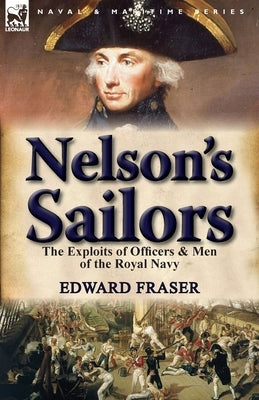 Nelson's Sailors: the Exploits of Officers & Men of the Royal Navy by Fraser, Edward
