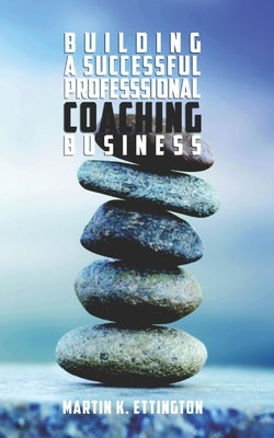 Building a Successful Professional Coaching Business: (Including a 90 day Jumpstart plan) by Ettington, Martin K.