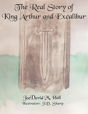 The Real Story of King Arthur and Excalibur by Hall, Joedavid