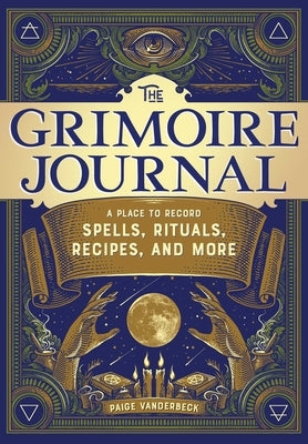 The Grimoire Journal: A Place to Record Spells, Rituals, Recipes, and More by Vanderbeck, Paige