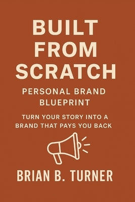 Built from Scratch: Personal Brand Blueprint - Turn Your Story Into a Brand That Pays You Back by Turner, Brian