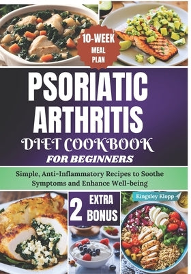 Psoriatic Arthritis Diet Cookbook for Beginners: Simple, Anti-Inflammatory Recipes to Soothe Symptoms and Enhance Well-being by Klopp, Kingsley