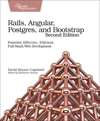 Rails, Angular, Postgres, and Bootstrap: Powerful, Effective, Efficient, Full-Stack Web Development by Copeland, David