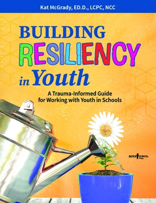 Building Resiliency in Youth: A Trauma-Informed Guide for Working with Youth in Schoolsvolume 1 by McGrady, Kat