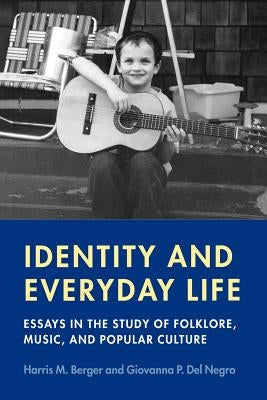 Identity and Everyday Life: Essays in the Study of Folklore, Music and Popular Culture by Berger, Harris M.