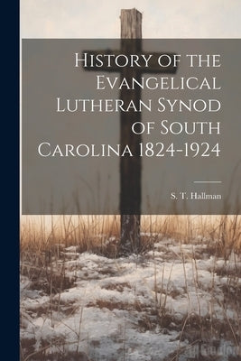 History of the Evangelical Lutheran Synod of South Carolina 1824-1924 by Hallman, S. T.