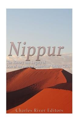Nippur: The History and Legacy of One of the Ancient Sumerians' Oldest Cities by Charles River Editors