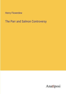 The Parr and Salmon Controversy by Flowerdew, Henry