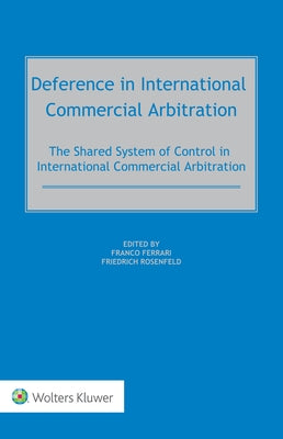 Deference in International Commercial Arbitration: The Shared System of Control in International Commercial Arbitration by Ferrari, Franco