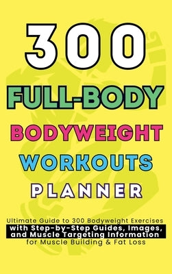 300 Full-Body Body Weight Workouts Book Planner: Ultimate Guide to 300 Bodyweight Exercises with Step-by-Step Guides, Images, and Muscle Targeting Inf by Publishing, Be Bull