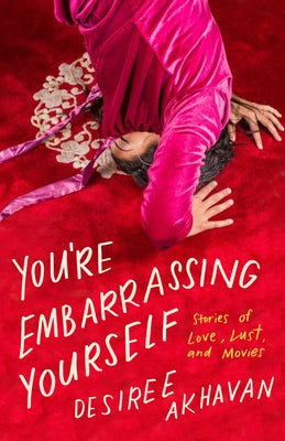 You're Embarrassing Yourself: Stories of Love, Lust, and Movies by Akhavan, Desiree