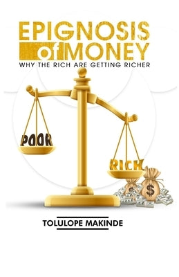 Epignosis of Money: Why The Rich Are Getting Richer by Makinde, Tolulope