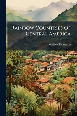 Rainbow Countries Of Central America by Thompson, Wallace