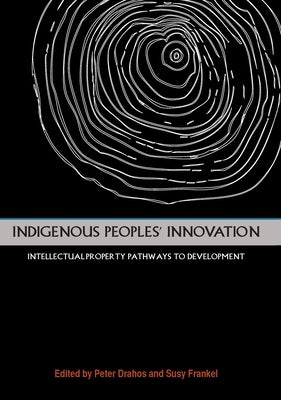 Indigenous Peoples' Innovation: Intellectual Property Pathways to Development by Drahos, Peter