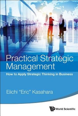 Practical Strategic Management: How to Apply Strategic Thinking in Business by Kasahara