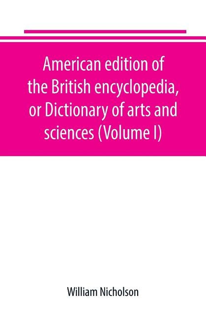 American edition of the British encyclopedia, or Dictionary of arts and sciences (Volume I) by Nicholson, William