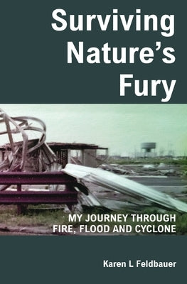 Surviving Nature's Fury: My Journey Through Fire, Flood and Cyclone by Feldbauer, Karen L.