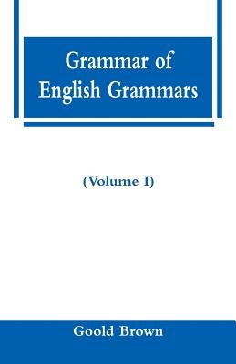 Grammar of English Grammars (Volume I) by Brown, Goold