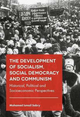 The Development of Socialism, Social Democracy and Communism: Historical, Political and Socioeconomic Perspectives by Sabry, Mohamed Ismail