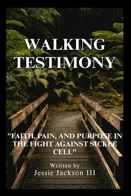 Walking Testimony: "Faith, Pain, And Purpose In The Fight Against Sickle Cell" by Jackson, Jessie, III