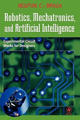 Robotics, Mechatronics, and Artificial Intelligence: Experimental Circuit Blocks for Designers by Braga, Newton C.
