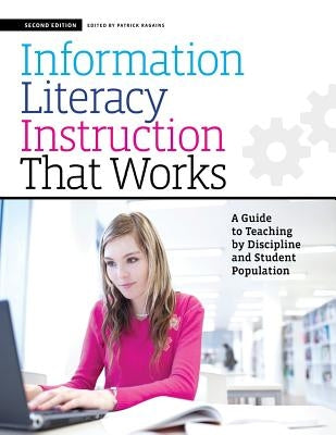 Information Literacy Instruction That Works: A Guide to Teaching by Discipline and Student Population by Ragains, Patrick
