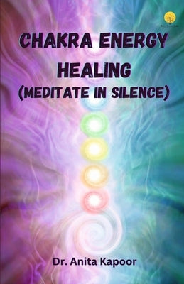 Chakra Energy Healing (Meditate in Silence) by Kapoor, Anita