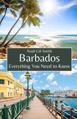 Barbados: Everything You Need to Know by Gil-Smith, Noah
