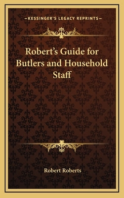 Robert's Guide for Butlers and Household Staff by Roberts, Robert