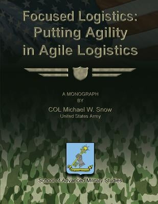 Focused Logistics - Putting Agility in Agile Logistics by Snow, Michael W.