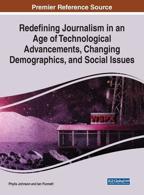 Redefining Journalism in an Age of Technological Advancements, Changing Demographics, and Social Issues by Johnson, Phylis