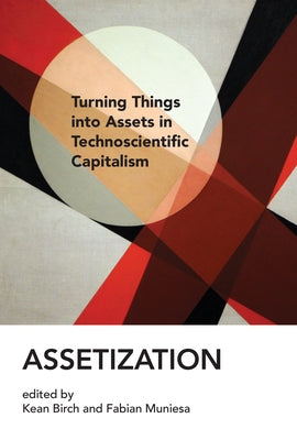 Assetization: Turning Things Into Assets in Technoscientific Capitalism by Birch, Kean