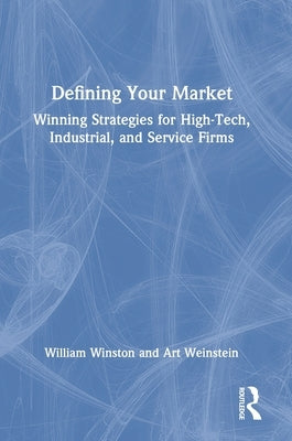 Defining Your Market: Winning Strategies for High-Tech, Industrial, and Service Firms by Winston, William