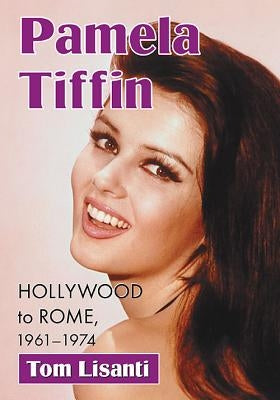 Pamela Tiffin: Hollywood to Rome, 1961-1974 by Lisanti, Tom
