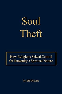 Soul Theft: How Religions Seized Control of Humanity's Spiritual Nature by Missett, Bill
