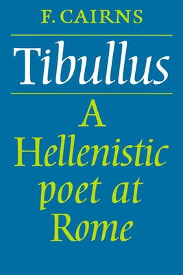 Tibullus: A Hellenistic Poet at Rome by Cairns, Francis