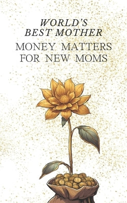World's Best Mother: Money Matters for New Moms - Simple Childcare Cost Management Easy Ways to Obtain Financial Support for Your Baby Plan by Richfield, Marcus