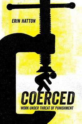 Coerced: Work Under Threat of Punishment by Hatton, Erin