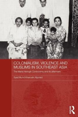 Colonialism, Violence and Muslims in Southeast Asia: The Maria Hertogh Controversy and its Aftermath by Aljunied, Syed Muhd Khairudin