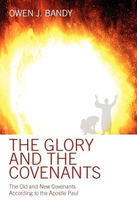 The Glory and the Covenants: The Old and New Covenants According to the Apostle Paul by Bandy, Owen