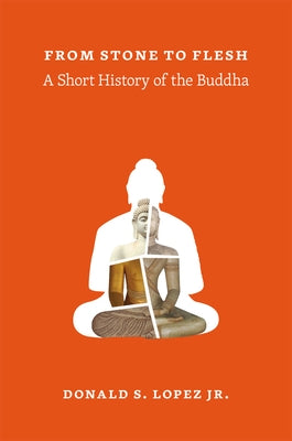 From Stone to Flesh: A Short History of the Buddha by Lopez Jr, Donald S.
