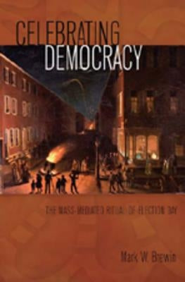 Celebrating Democracy: The Mass-Mediated Ritual of Election Day by Copeland, David