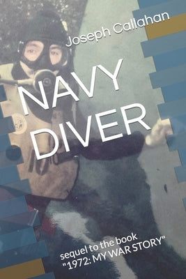 Navy Diver: sequel to the book "1972: MY WAR STORY" by Callahan, Joseph Charles