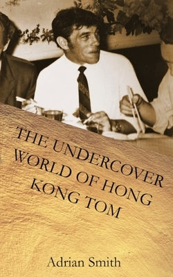 The Undercover World of Hong Kong Tom by Smith, Adrian